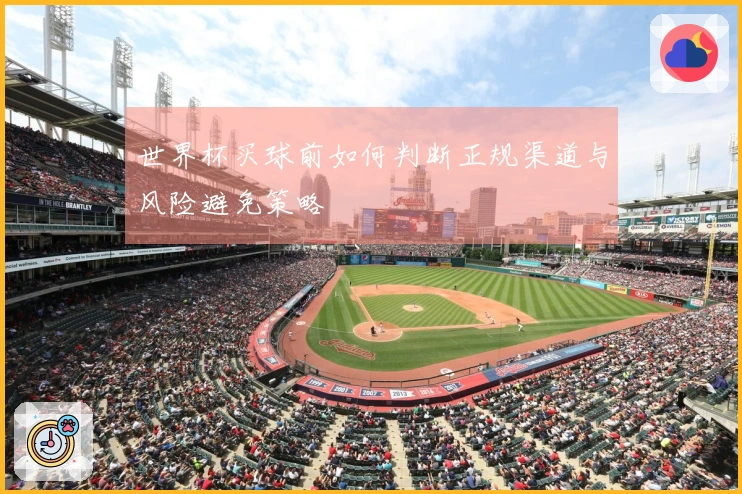 世界杯买球前如何判断正规渠道与风险避免策略