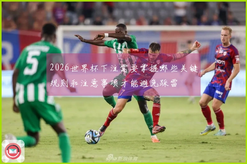 2026世界杯下注需要掌握哪些关键规则和注意事项才能避免踩雷