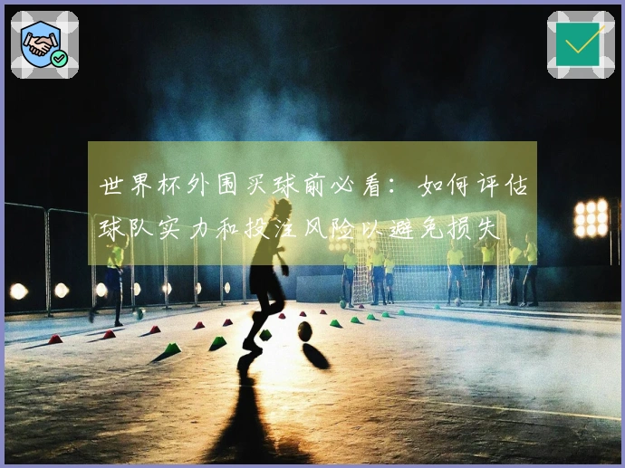 世界杯外围买球前必看：如何评估球队实力和投注风险以避免损失