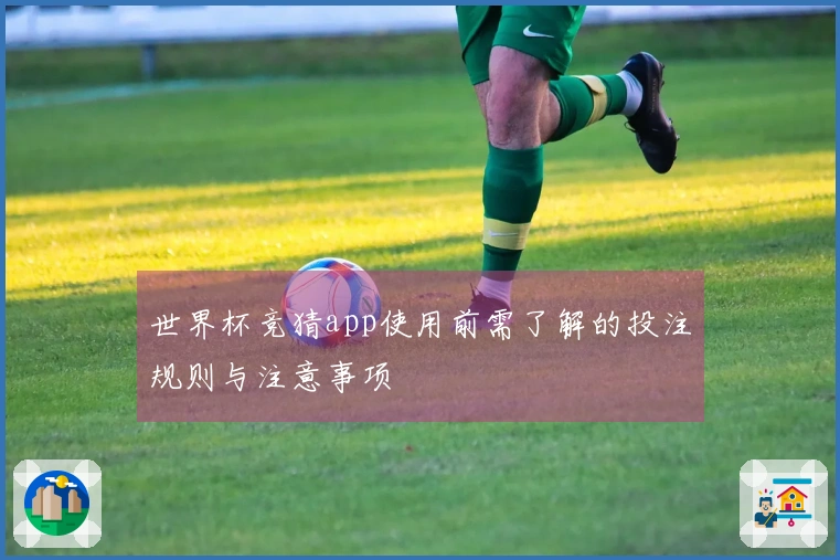 世界杯竞猜app使用前需了解的投注规则与注意事项