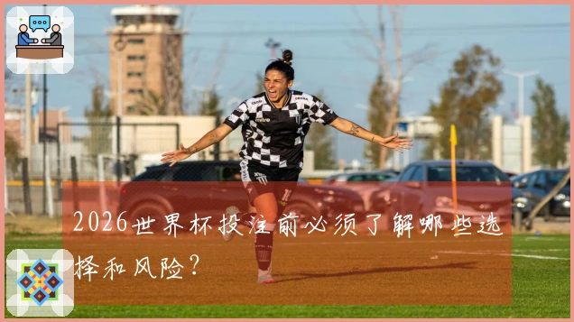 2026世界杯投注前必须了解哪些选择和风险？