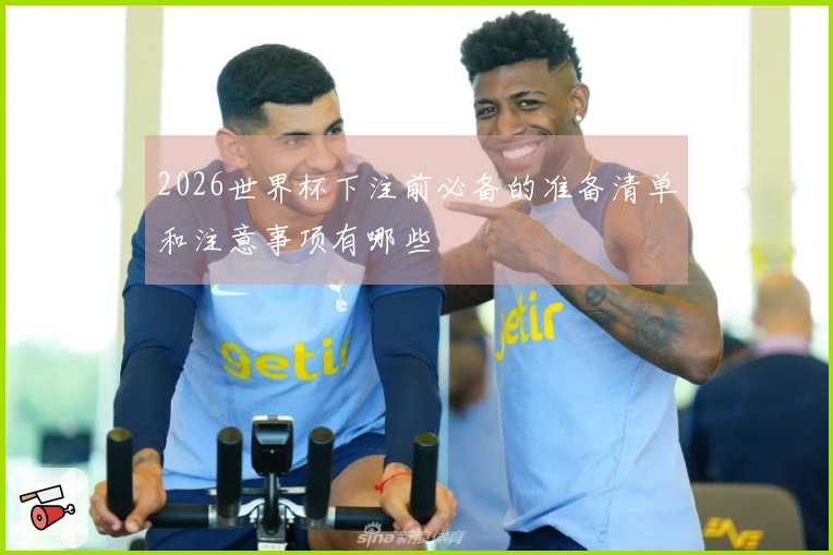 2026世界杯下注前必备的准备清单和注意事项有哪些