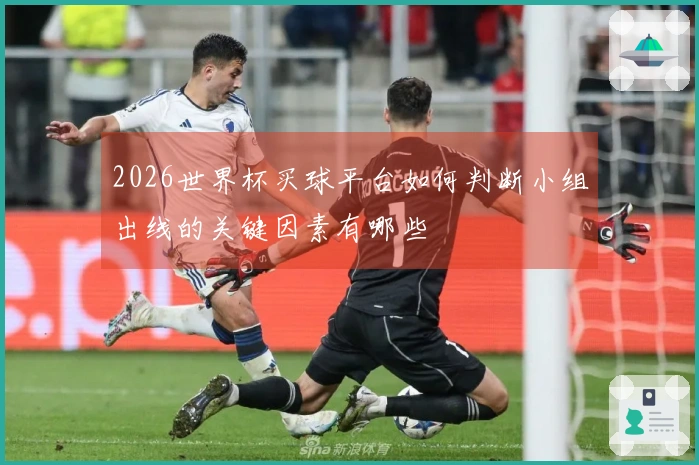 2026世界杯买球平台如何判断小组出线的关键因素有哪些