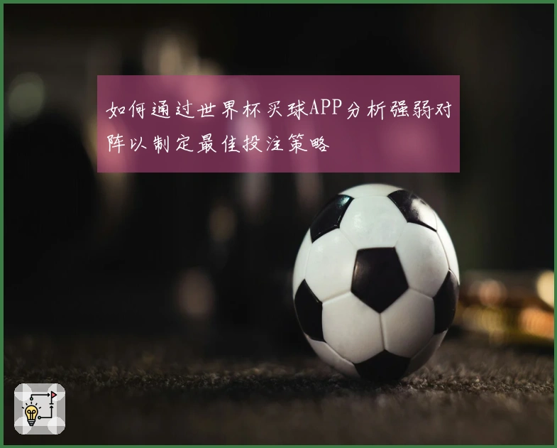 如何通过世界杯买球APP分析强弱对阵以制定最佳投注策略