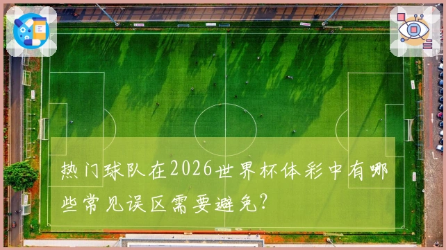 热门球队在2026世界杯体彩中有哪些常见误区需要避免？