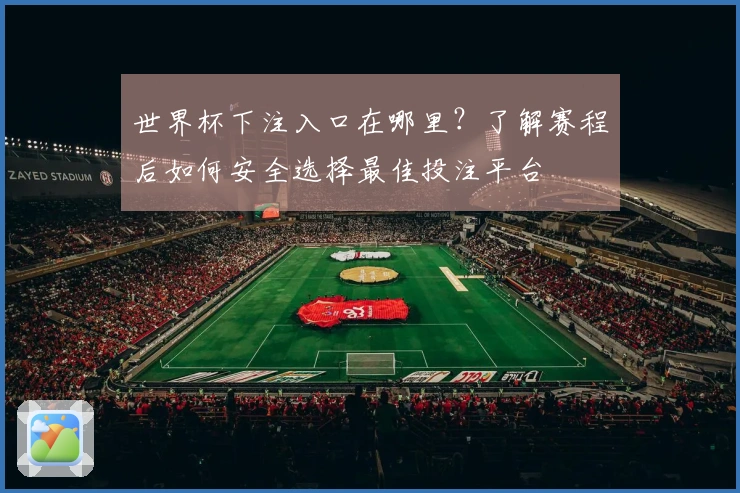 世界杯下注入口在哪里？了解赛程后如何安全选择最佳投注平台