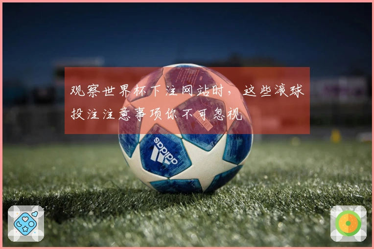 观察世界杯下注网站时，这些滚球投注注意事项你不可忽视