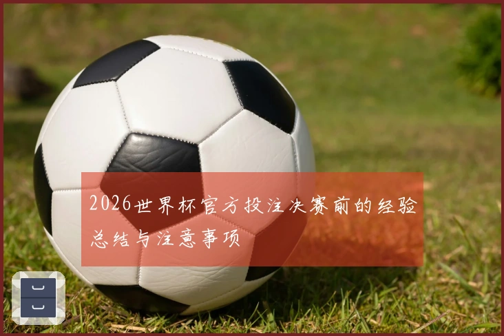 2026世界杯官方投注决赛前的经验总结与注意事项