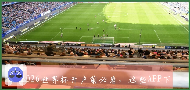 2026世界杯开户前必看，这些APP下载及使用规则你了解吗