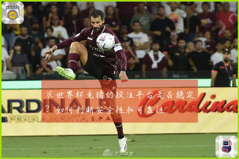 买世界杯竞猜的投注平台是否稳定？如何判断安全性和可靠性