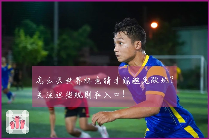怎么买世界杯竞猜才能避免踩坑？关注这些规则和入口！
