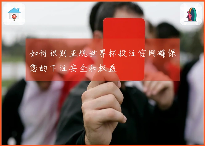 如何识别正规世界杯投注官网确保您的下注安全和权益