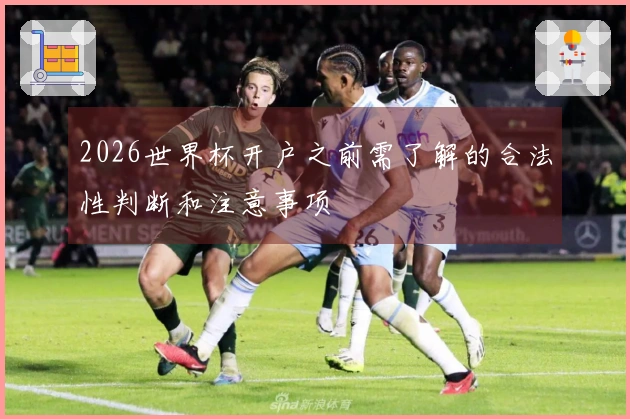 2026世界杯开户之前需了解的合法性判断和注意事项
