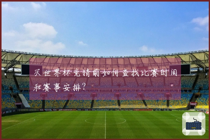 买世界杯竞猜前如何查找比赛时间和赛事安排？