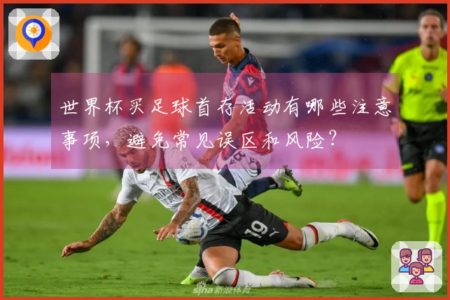 世界杯买足球首存活动有哪些注意事项，避免常见误区和风险？