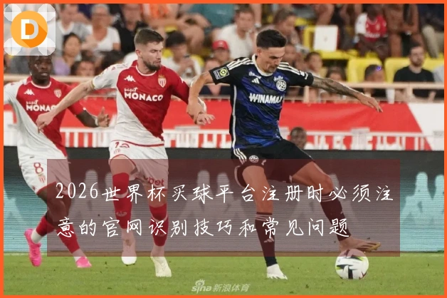 2026世界杯买球平台注册时必须注意的官网识别技巧和常见问题