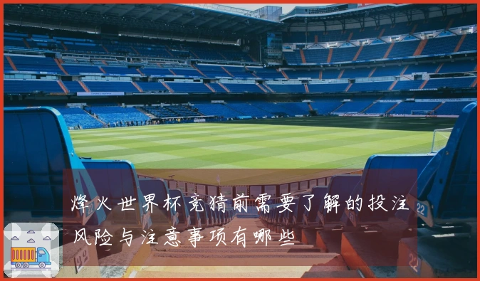 烽火世界杯竞猜前需要了解的投注风险与注意事项有哪些
