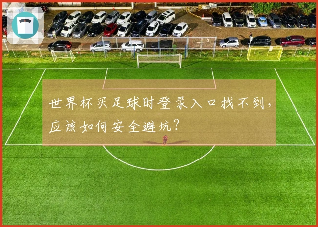 世界杯买足球时登录入口找不到，应该如何安全避坑？