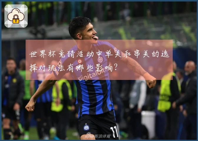 世界杯竞猜活动中单关和串关的选择对玩法有哪些影响？