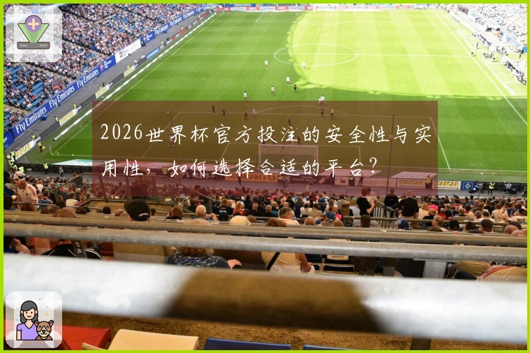 2026世界杯官方投注的安全性与实用性，如何选择合适的平台？