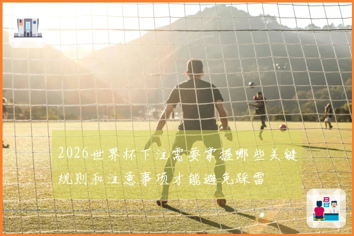 2026世界杯下注需要掌握哪些关键规则和注意事项才能避免踩雷