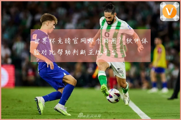 世界杯竞猜官网哪个好用？软件体验对比帮助判断正规平台