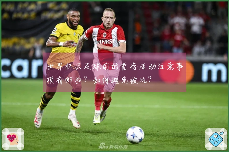 世界杯买足球前的首存活动注意事项有哪些？如何避免被坑？