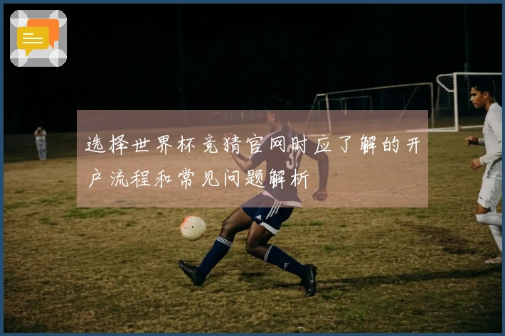 选择世界杯竞猜官网时应了解的开户流程和常见问题解析
