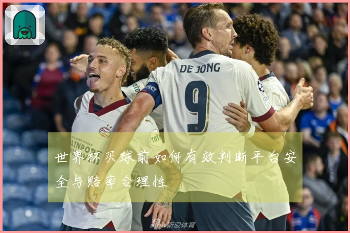 世界杯买球前如何有效判断平台安全与赔率合理性