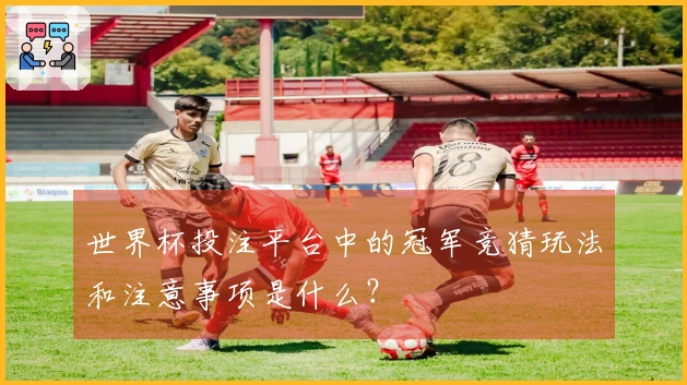 世界杯投注平台中的冠军竞猜玩法和注意事项是什么？