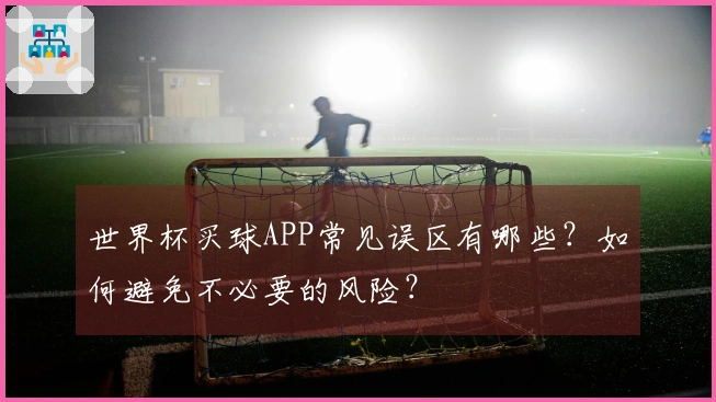 世界杯买球APP常见误区有哪些？如何避免不必要的风险？
