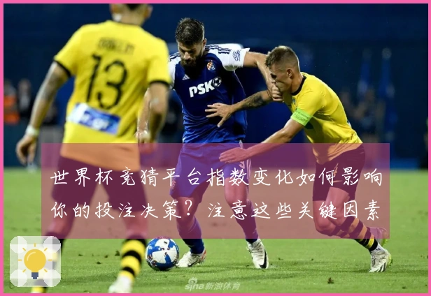 世界杯竞猜平台指数变化如何影响你的投注决策？注意这些关键因素！