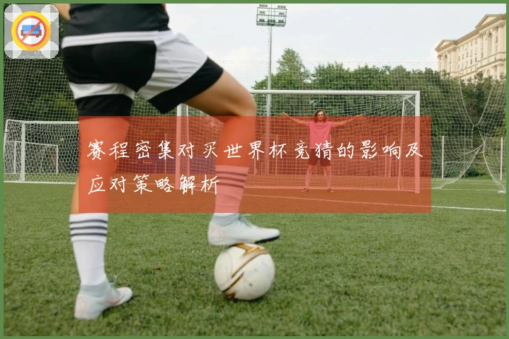 赛程密集对买世界杯竞猜的影响及应对策略解析