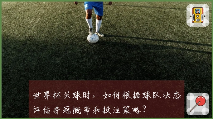 世界杯买球时，如何根据球队状态评估夺冠概率和投注策略？