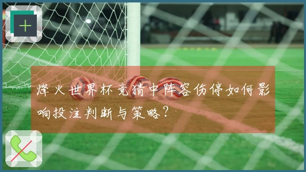 烽火世界杯竞猜中阵容伤停如何影响投注判断与策略？