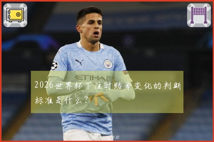 2026世界杯下注时赔率变化的判断标准是什么？