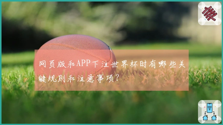 网页版和APP下注世界杯时有哪些关键规则和注意事项？