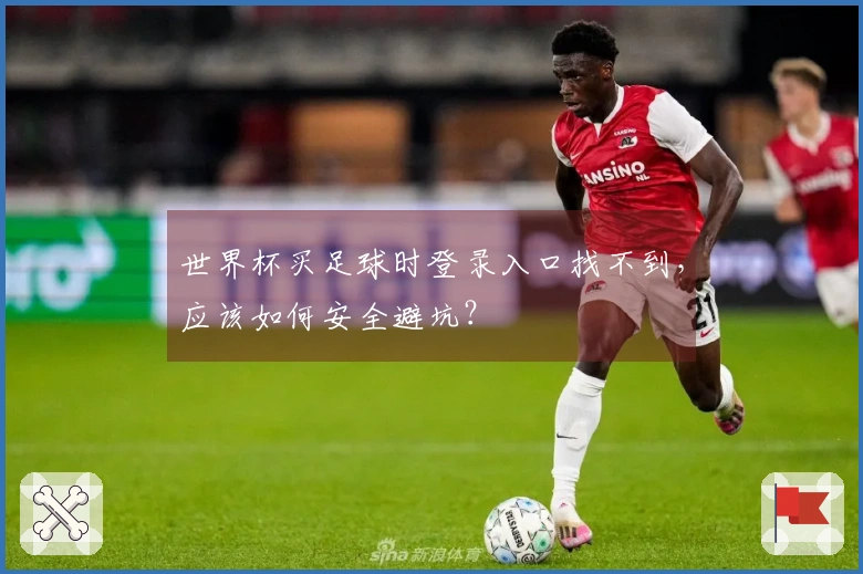 世界杯买足球时登录入口找不到，应该如何安全避坑？