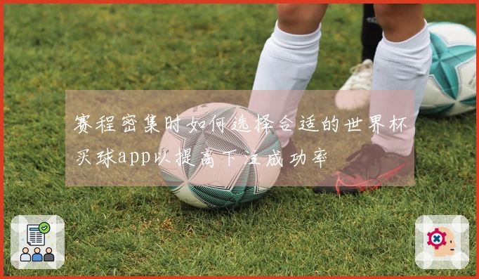 赛程密集时如何选择合适的世界杯买球app以提高下注成功率