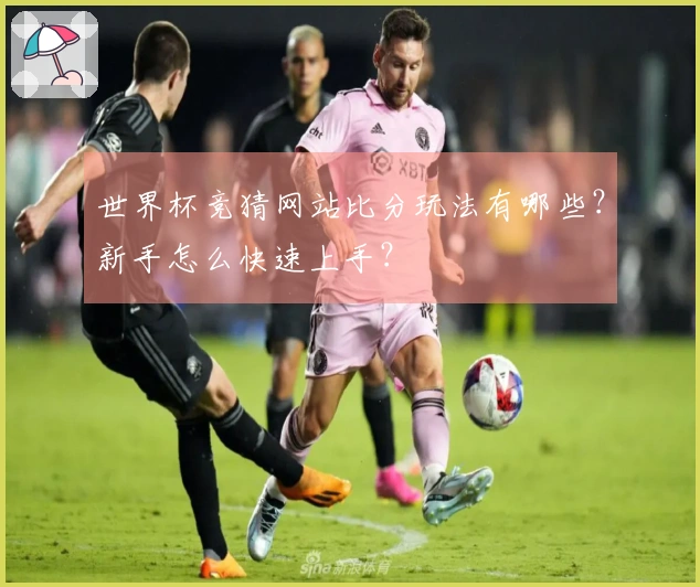 世界杯竞猜网站比分玩法有哪些？新手怎么快速上手？